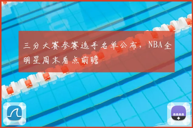 三分大赛参赛选手名单公布，NBA全明星周末看点前瞻