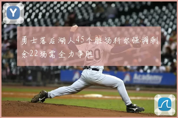 勇士落后湖人45个胜场科尔强调剩余22场需全力争胜