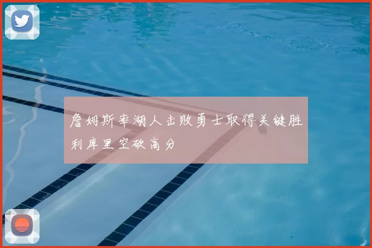 詹姆斯率湖人击败勇士取得关键胜利库里空砍高分