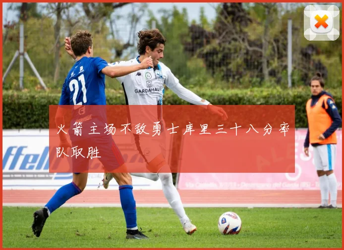 火箭主场不敌勇士库里三十八分率队取胜