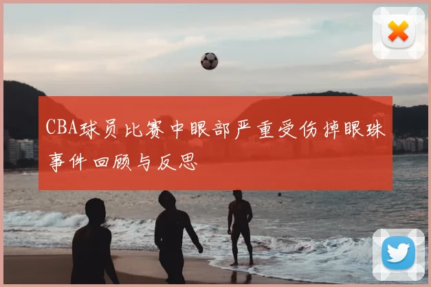 CBA球员比赛中眼部严重受伤掉眼珠事件回顾与反思