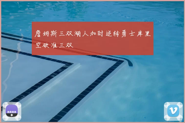 詹姆斯三双湖人加时逆转勇士库里空砍准三双