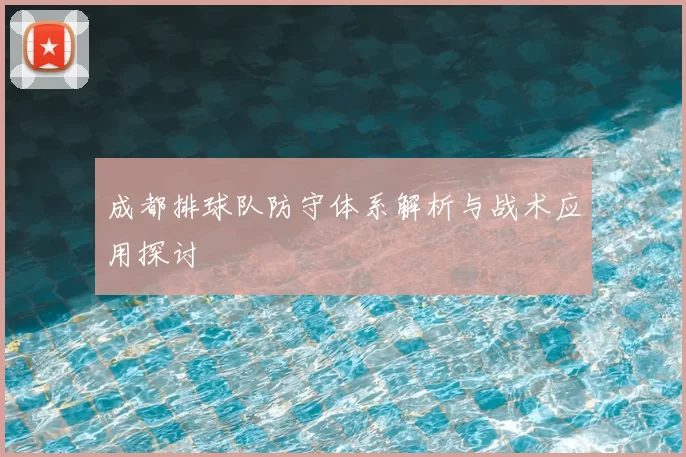成都排球队防守体系解析与战术应用探讨