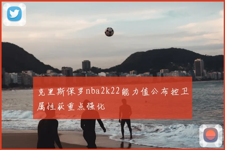 克里斯保罗nba2k22能力值公布控卫属性获重点强化