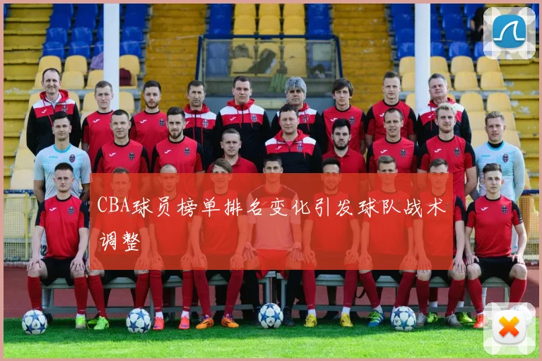 CBA球员榜单排名变化引发球队战术调整