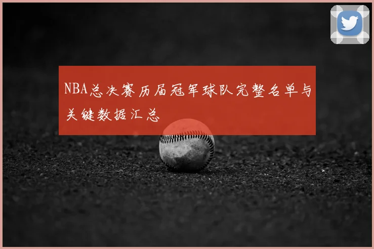 NBA总决赛历届冠军球队完整名单与关键数据汇总