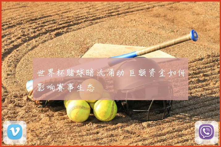 世界杯赌球暗流涌动 巨额资金如何影响赛事生态