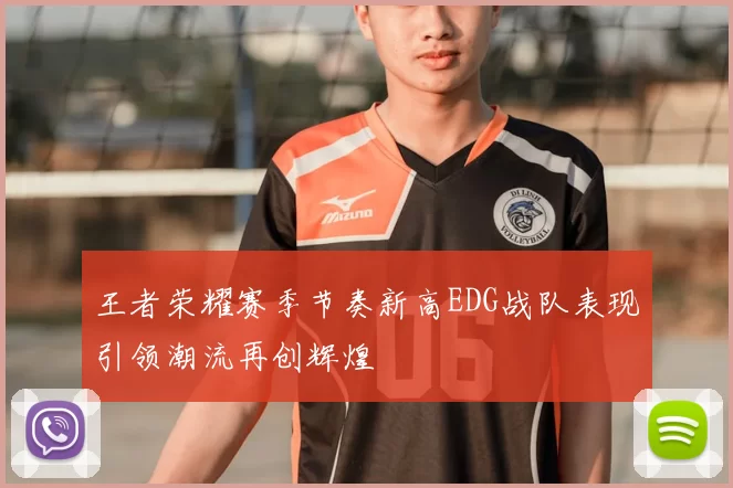 王者荣耀赛季节奏新高EDG战队表现引领潮流再创辉煌
