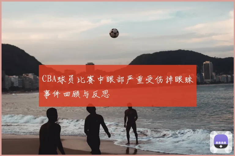 CBA球员比赛中眼部严重受伤掉眼珠事件回顾与反思