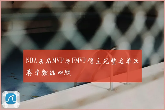 NBA历届MVP与FMVP得主完整名单及赛季数据回顾