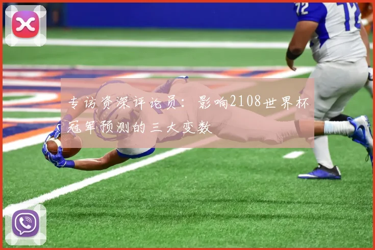 专访资深评论员：影响2108世界杯冠军预测的三大变数