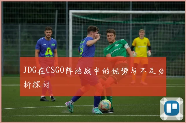 JDG在CSGO阵地战中的优势与不足分析探讨