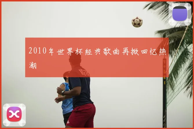 2010年世界杯经典歌曲再掀回忆热潮