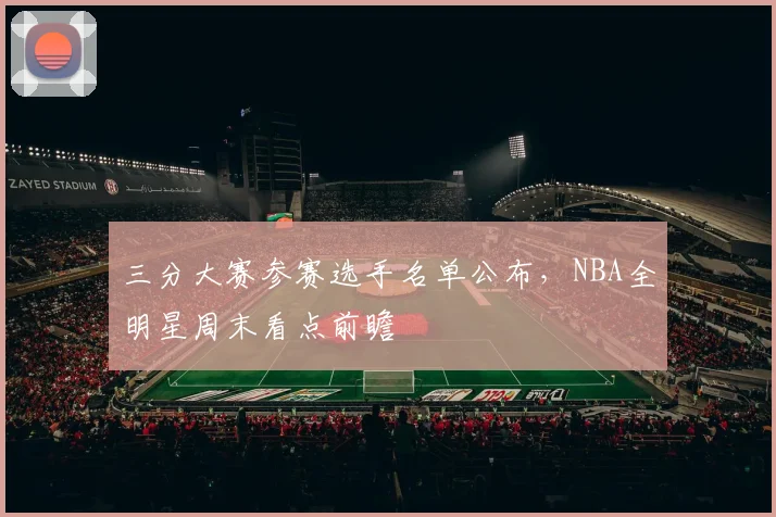 三分大赛参赛选手名单公布，NBA全明星周末看点前瞻