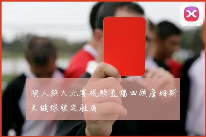 湖人热火比赛视频直播回顾詹姆斯关键球锁定胜局