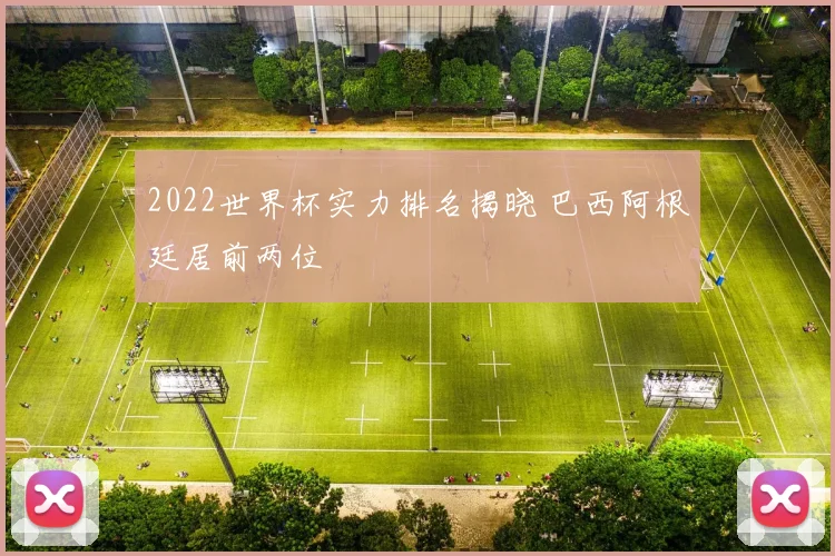 2022世界杯实力排名揭晓 巴西阿根廷居前两位