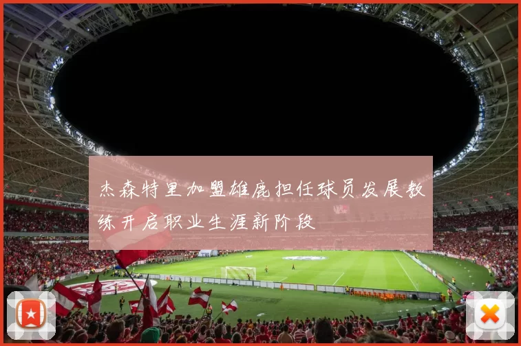 杰森特里加盟雄鹿担任球员发展教练开启职业生涯新阶段