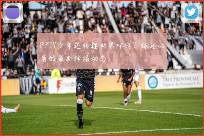 PPTV今年还转播世界杯吗?球迷必看的最新转播动态