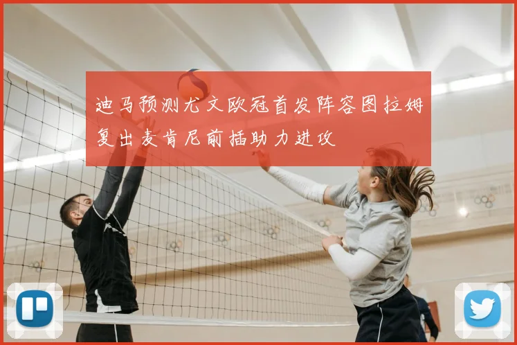 迪马预测尤文欧冠首发阵容图拉姆复出麦肯尼前插助力进攻
