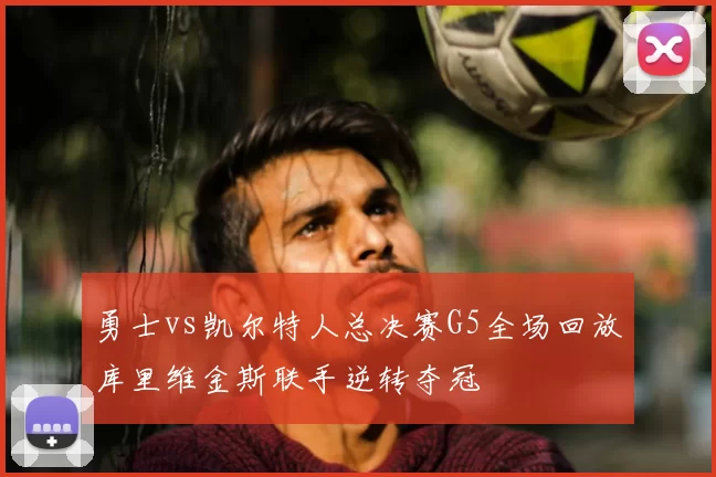 勇士vs凯尔特人总决赛G5全场回放库里维金斯联手逆转夺冠