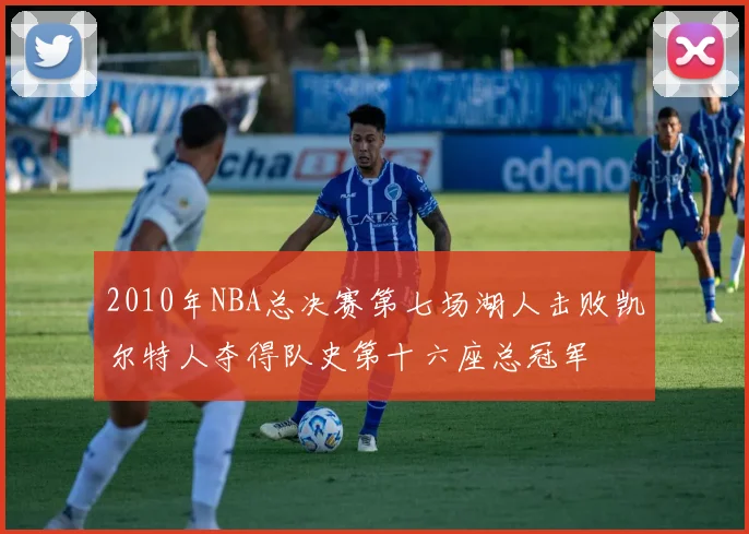 2010年NBA总决赛第七场湖人击败凯尔特人夺得队史第十六座总冠军