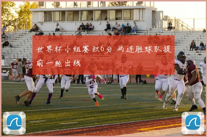 世界杯小组赛积6分 两连胜球队提前一轮出线