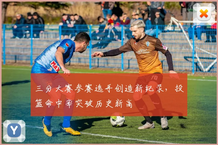 三分大赛参赛选手创造新纪录，投篮命中率突破历史新高