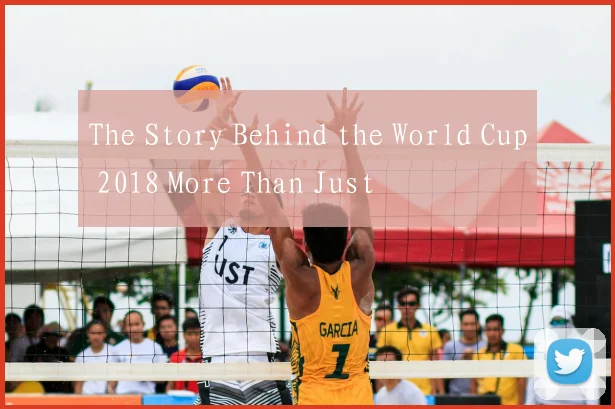 The Story Behind the World Cup 2018 More Than Just