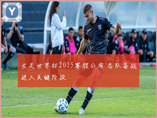 女足世界杯2015赛程公布 各队备战进入关键阶段