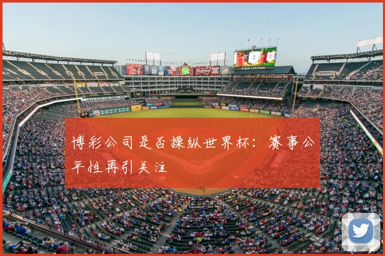博彩公司是否操纵世界杯：赛事公平性再引关注